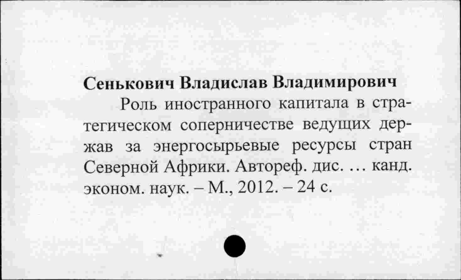 ﻿Сенькович Владислав Владимирович
Роль иностранного капитала в стратегическом соперничестве ведущих держав за энергосырьевые ресурсы стран Северной Африки. Автореф. дис. ... канд. эконом, наук. - М., 2012. - 24 с.